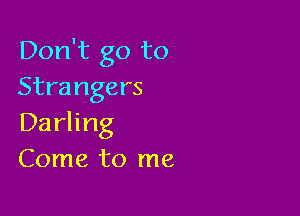 Don't go to
Strangers

Darling
Come to me