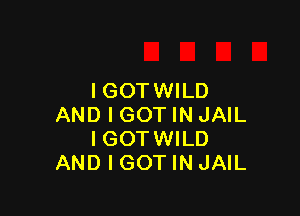 I GOT WILD

AND I GOT IN JAIL
IGOTWILD
AND I GOT IN JAIL