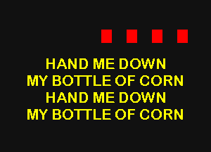 HAND ME DOWN

MY BOTTLE OF CORN
HAND ME DOWN
MY BOTTLE OF CORN