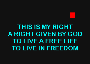 THIS IS MY RIGHT
A RIGHT GIVEN BY GOD
TO LIVE A FREE LIFE
TO LIVE IN FREEDOM