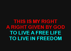 TO LIVE A FREE LIFE
TO LIVE IN FREEDOM