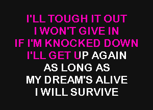 IN
IF I'M KNOCKED DOWN

I'LL GET UP AGAIN
AS LONG AS
MY DREAM'S ALIVE
IWILL SURVIVE
