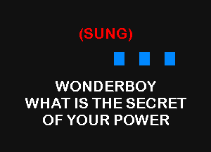 WONDERBOY
WHAT IS THE SECRET
OF YOUR POWER