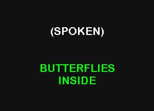 (SPOKEN)

BUTI'ERFLIES
INSIDE