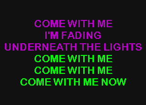 COMEWITH ME
COMEWITH ME
COMEWITH ME NOW