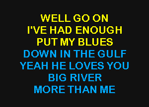 WELL GO ON
I'VE HAD ENOUGH
PUT MY BLUES
DOWN IN THE GULF
YEAH HE LOVES YOU
BIG RIVER

MORETHAN ME I