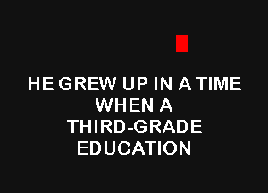 HE GREW UP IN ATIME

WHEN A
THIRD-GRADE
EDUCATION