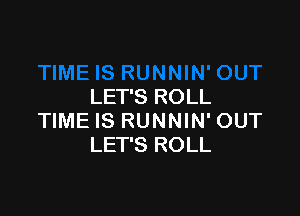 LET'S ROLL

TIME IS RUNNIN' OUT
LET'S ROLL