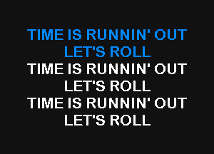 TIME IS RUNNIN' OUT

LET'S ROLL
TIME IS RUNNIN' OUT
LET'S ROLL