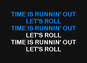 LET'S ROLL
TIME IS RUNNIN' OUT
LET'S ROLL