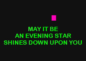 MAY IT BE

AN EVENING STAR
SHINES DOWN UPON YOU