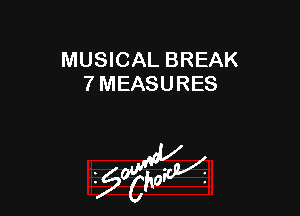 MUSICAL BREAK
7 MEASURES