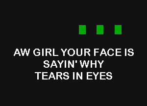 AW GIRL YOUR FACE IS

SAYIN' WHY
TEARS IN EYES