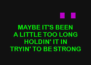 MAYBE IT'S BEEN
A LITTLE T00 LONG
HOLDIN' IT IN
TRYIN'TO BE STRONG