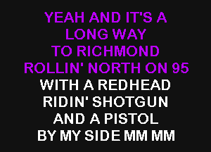 WITH A REDHEAD
RIDIN' SHOTGUN
AND A PISTOL
BY MY SIDE MM MM