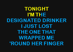 TONIGHT
I'M THE
DESIGNATED DRINKER
IJUST LOST
THEONETHAT
WRAPPED ME
'ROUND HER FINGER