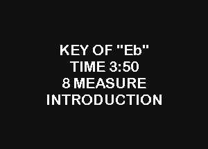 KEY OF Eb
TIME 1350

8MEASURE
INTRODUCTION