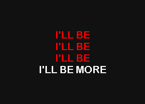 I'LL BE MORE