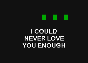 ICOULD

NEVERLOVE
YOUENOUGH