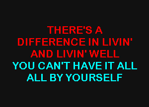 YOU CAN'T HAVE IT ALL
ALL BY YOURSELF