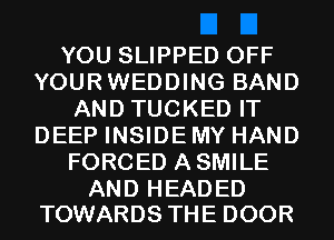 YOU SLIPPED OFF
YOURWEDDING BAND
AND TUCKED IT
DEEP INSIDE MY HAND
FORCED ASMILE

AND HEADED
TOWARDS THE DOOR