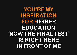 YOU'RE MY
INSPIRATION
FORHKNER
EDUCKHON

NOW THE FINAL TEST
IS RIGHT HERE

IN FRONT OF ME I