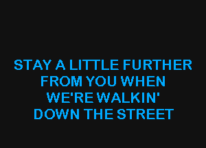 STAY A LITTLE FURTH ER
FROM YOU WHEN
WE'REWALKIN'
DOWN THE STREET