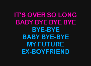 BYE-BYE

BABY BYE-BYE
MY FUTURE
EX-BOYFRIEND