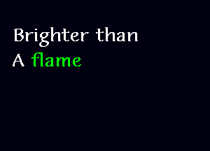Brighter than
A flame