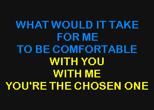 WITH YOU
WITH ME
YOU'RETHE CHOSEN ONE