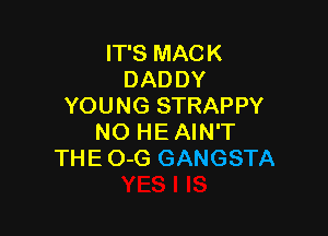 IT'S MACK
DADDY
YOUNG STRAPPY

NO HE AIN'T
THE O-G GANGSTA