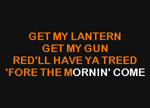 GET MY LANTERN
GET MY GUN
RED'LL HAVE YA TREED
'FORE THE MORNIN' COME