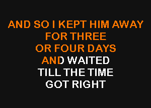 AND SO I KEPT HIM AWAY
FORTHREE
OR FOUR DAYS

AND WAITED
TILL THE TIME
GOT RIGHT