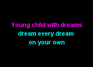 Young child with dreams

dream every dream
on your own