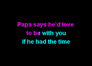 Papa says he'd love

to be with you
if he had the time