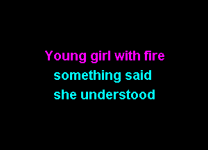 Young girl with fire

something said
she understood