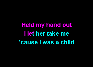 Held my hand out

I let her take me
'cause I was a child