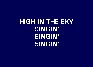 HIGH IN THE SKY
SINGIN'

SINGIN'
SINGIN'