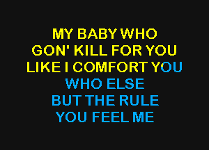 MY BABYWHO
GON' KILL FOR YOU
LIKE I COMFORT YOU
WHO ELSE
BUTTHE RULE
YOU FEEL ME