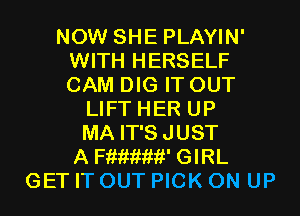 NOW SHE PLAYIN'
WITH HERSELF
CAM DIG IT OUT

LIFT HER UP
MA IT'SJUST
A mew GIRL
GET IT OUT PICK 0N UP