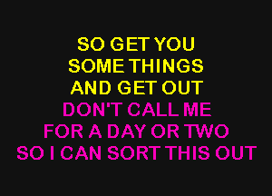 80 GET YOU
SOMETHINGS
AND GETOUT