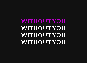 WITHOUT YOU

WITHOUT YOU
WITHOUT YOU