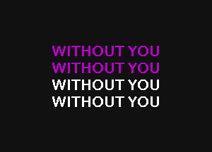 WITHOUT YOU
WITHOUT YOU