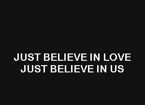 JUST BELIEVE IN LOVE
JUST BELIEVE IN US