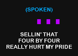(SPOKEN)

SELLIN' THAT
FOUR BY FOUR
REALLY HURT MY PRIDE
