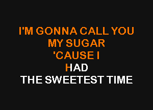 I'M GONNA CALL YOU
MY SUGAR

'CAUSE I
HAD
THE SWEETEST TIME