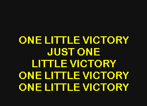 ONE LITI'LE VICTORY
J UST ON E
LITTLE VICTORY
ONE LITTLE VICTORY
ONE LITI'LE VICTORY
