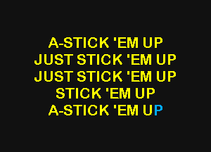 A-STICK 'EM UP
JUST STICK 'EM UP

JUST STICK 'EM UP
STICK 'EM UP
A-STICK 'EM UP