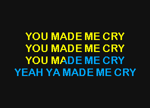 YOU MADE ME CRY

YOU MADE ME CRY

YOU MADE ME CRY
YEAH YA MADE ME CRY