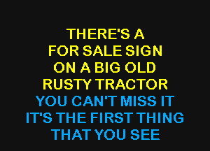 THERE'S A
FOR SALE SIGN
ON A BIG OLD
RUSTY TRACTOR
YOU CAN'T MISS IT
IT'S THE FIRST THING
THAT YOU SEE